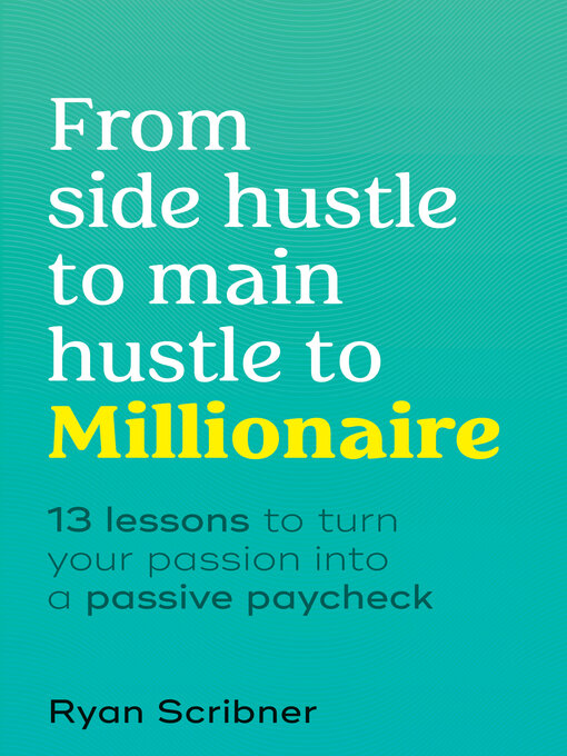 Title details for From Side Hustle to Main Hustle to Millionaire by Ryan Scribner - Wait list